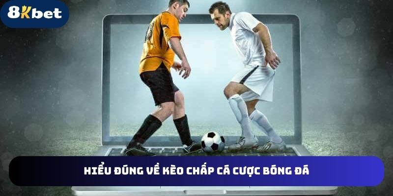 Hiểu đúng về kèo chấp để thuận tiện cá cược